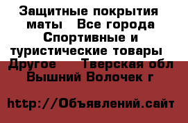 Защитные покрытия, маты - Все города Спортивные и туристические товары » Другое   . Тверская обл.,Вышний Волочек г.